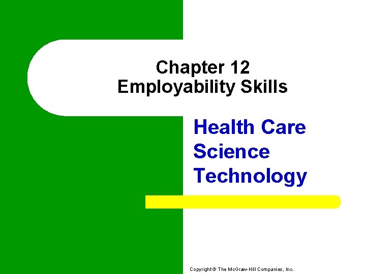 Chapter 12 Employability Skills Health Care Science Technology Copyright © The Mc. Graw-Hill Companies,