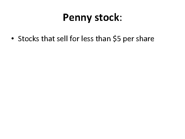 Penny stock: • Stocks that sell for less than $5 per share 