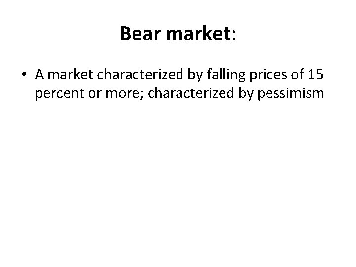Bear market: • A market characterized by falling prices of 15 percent or more;