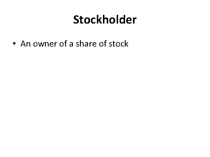 Stockholder • An owner of a share of stock 