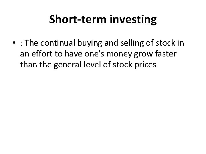 Short-term investing • : The continual buying and selling of stock in an effort