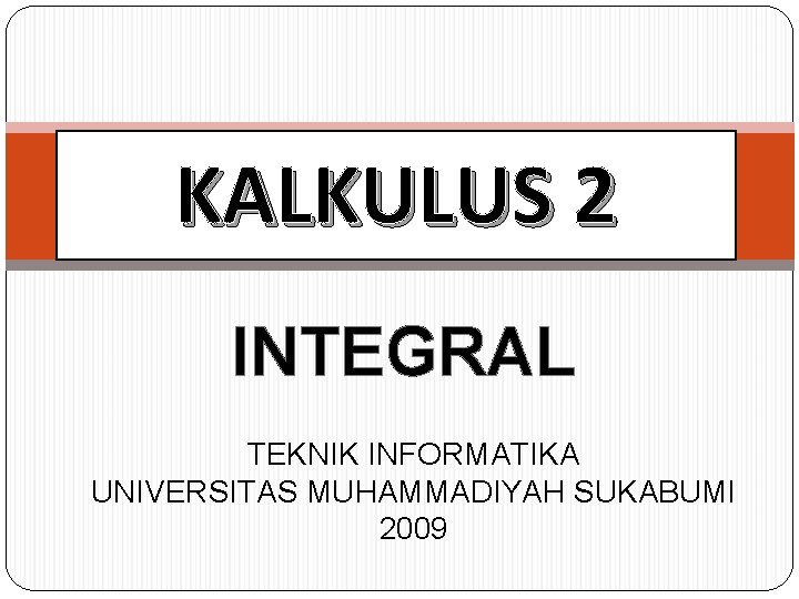 KALKULUS 2 INTEGRAL TEKNIK INFORMATIKA UNIVERSITAS MUHAMMADIYAH SUKABUMI 2009 