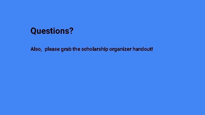 Questions? Also, please grab the scholarship organizer handout! 