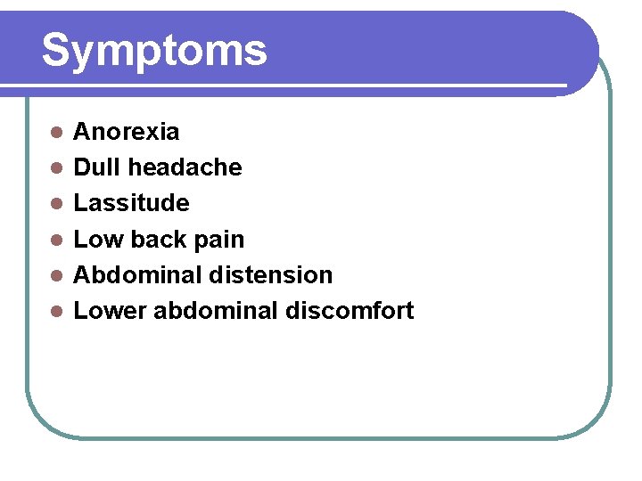 Symptoms l l l Anorexia Dull headache Lassitude Low back pain Abdominal distension Lower