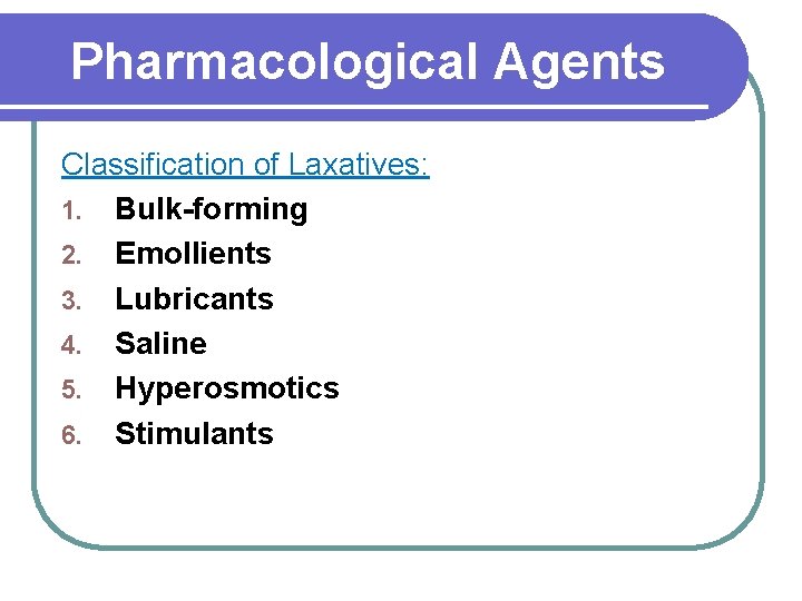 Pharmacological Agents Classification of Laxatives: 1. Bulk-forming 2. Emollients 3. Lubricants 4. Saline 5.