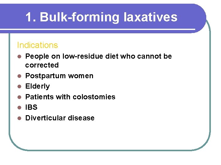 1. Bulk-forming laxatives Indications l l l People on low-residue diet who cannot be