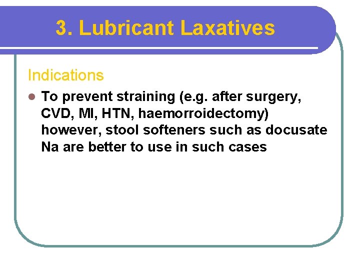 3. Lubricant Laxatives Indications l To prevent straining (e. g. after surgery, CVD, MI,