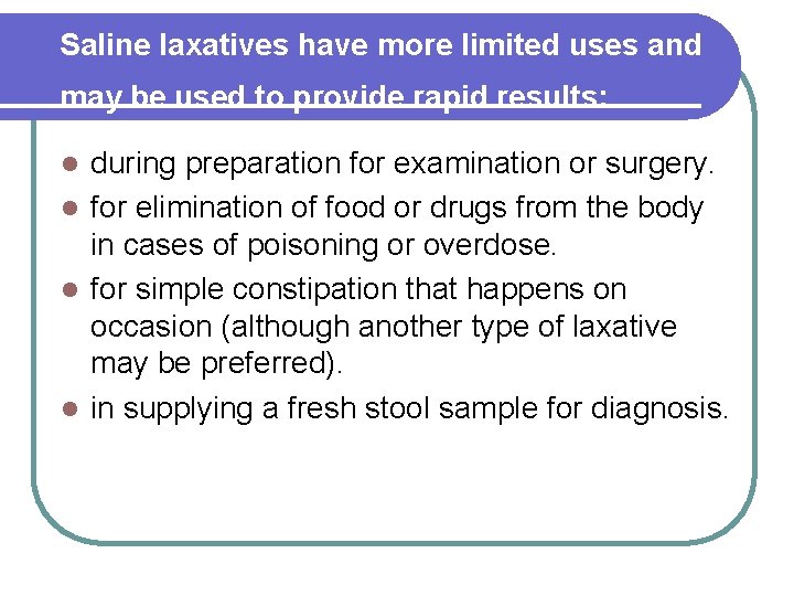 Saline laxatives have more limited uses and may be used to provide rapid results: