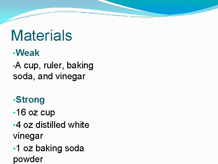 Materials • Weak • A cup, ruler, baking soda, and vinegar • Strong •