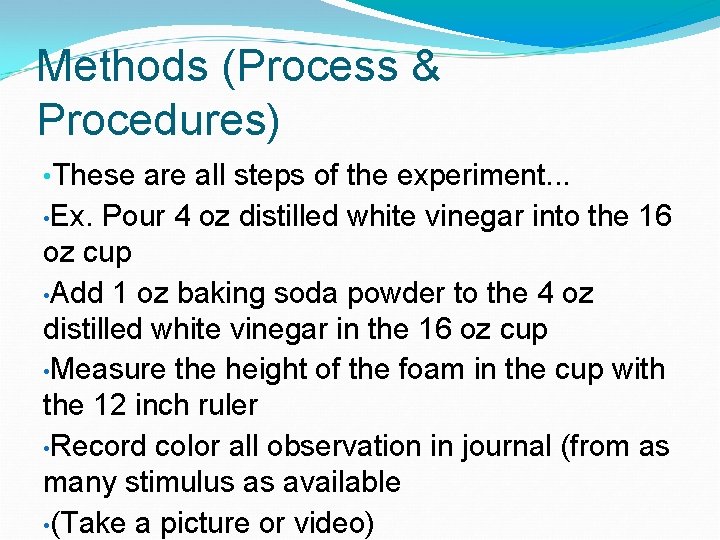 Methods (Process & Procedures) • These are all steps of the experiment. . .