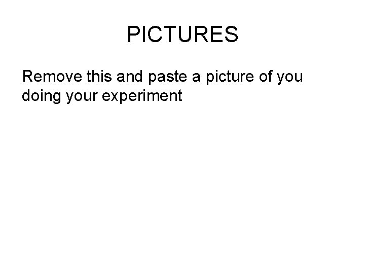PICTURES Remove this and paste a picture of you doing your experiment 