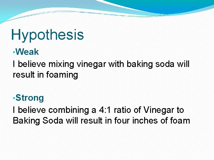 Hypothesis • Weak I believe mixing vinegar with baking soda will result in foaming