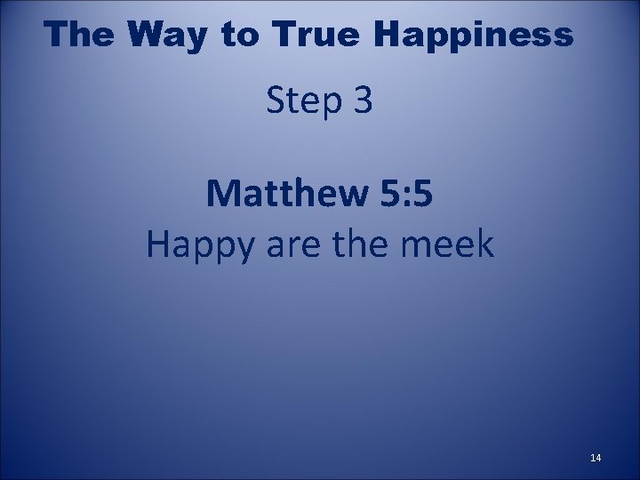 The Way to True Happiness Step 3 Matthew 5: 5 Happy are the meek
