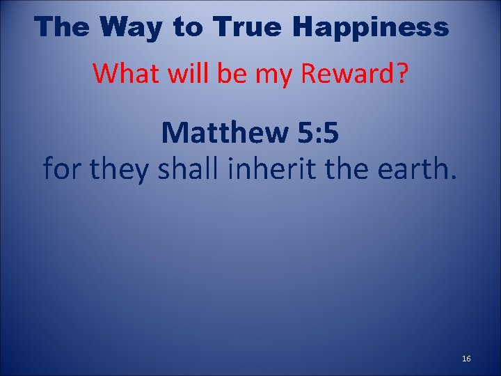 The Way to True Happiness What will be my Reward? Matthew 5: 5 for