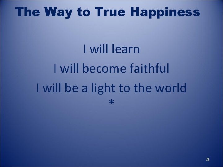 The Way to True Happiness I will learn I will become faithful I will