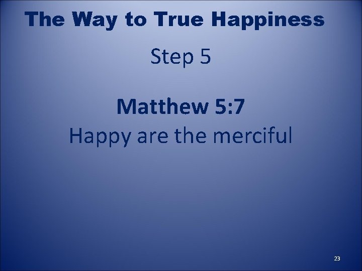 The Way to True Happiness Step 5 Matthew 5: 7 Happy are the merciful