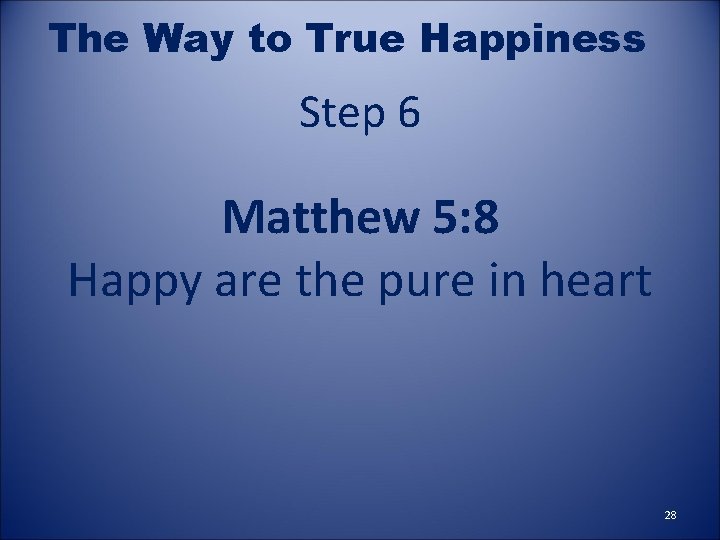 The Way to True Happiness Step 6 Matthew 5: 8 Happy are the pure