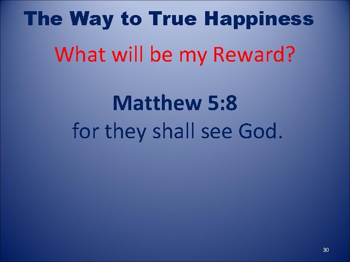 The Way to True Happiness What will be my Reward? Matthew 5: 8 for