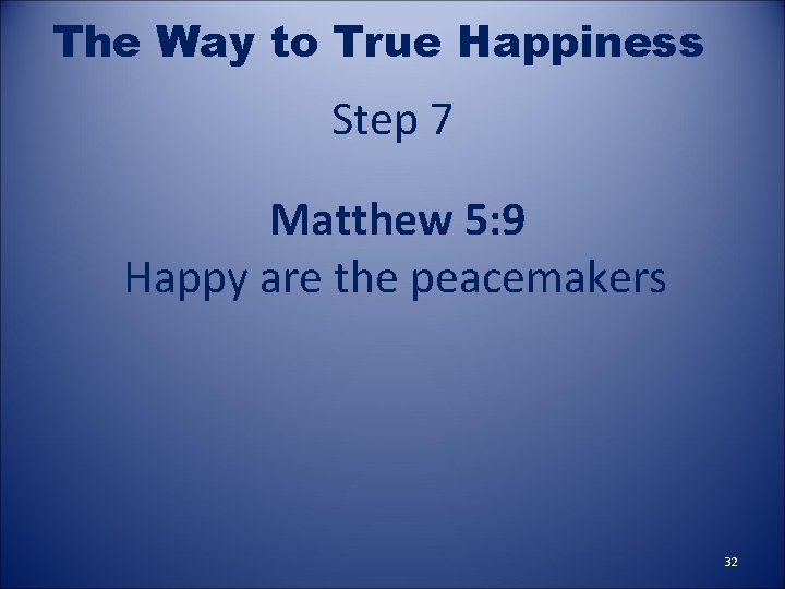 The Way to True Happiness Step 7 Matthew 5: 9 Happy are the peacemakers