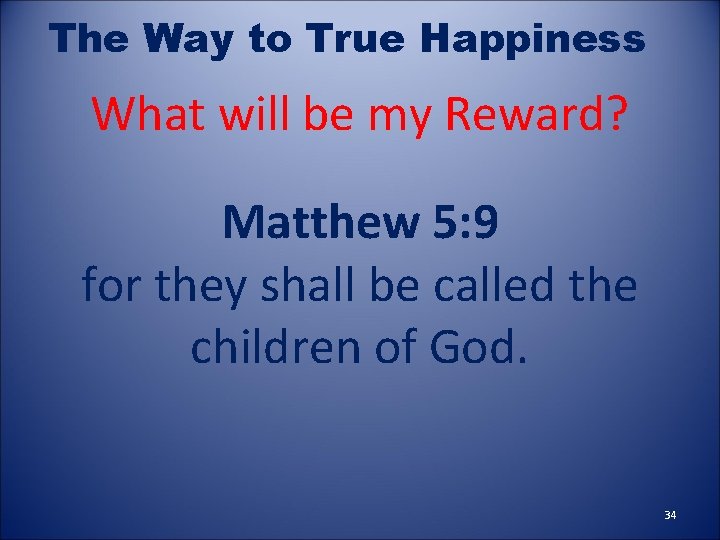 The Way to True Happiness What will be my Reward? Matthew 5: 9 for