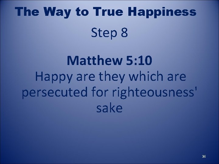 The Way to True Happiness Step 8 Matthew 5: 10 Happy are they which