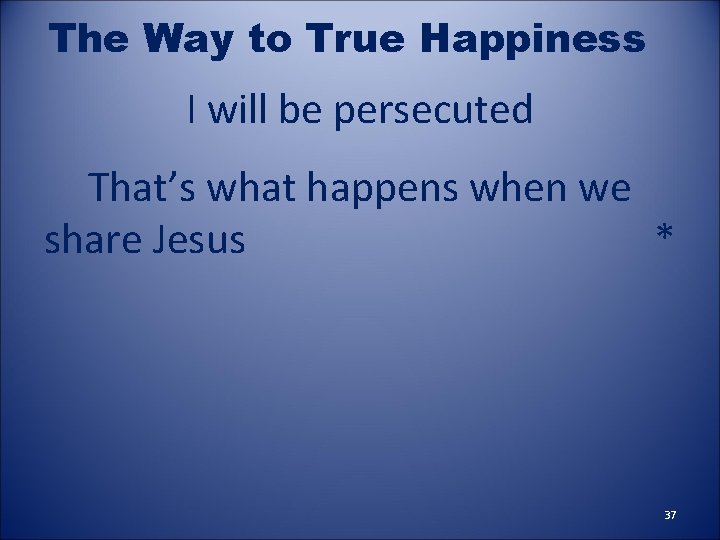The Way to True Happiness I will be persecuted That’s what happens when we