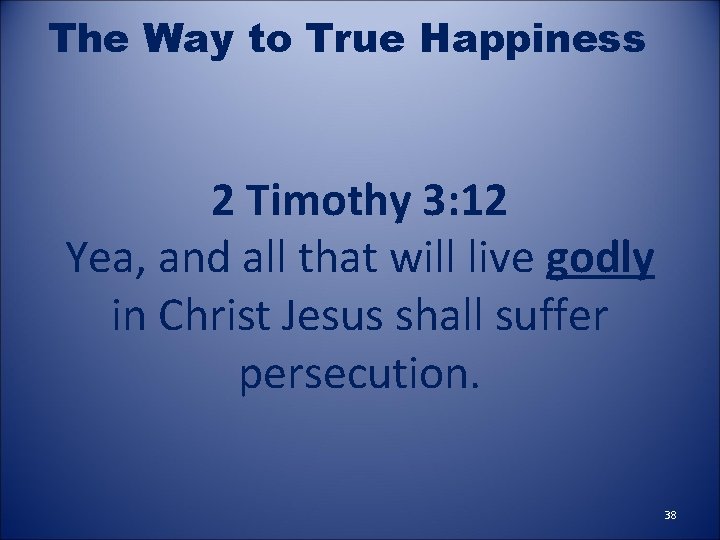 The Way to True Happiness 2 Timothy 3: 12 Yea, and all that will