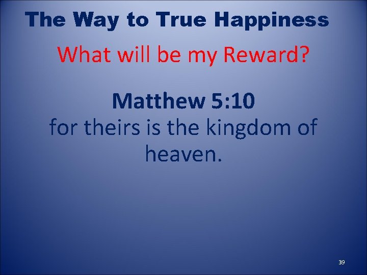 The Way to True Happiness What will be my Reward? Matthew 5: 10 for