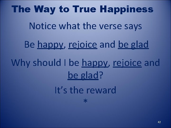 The Way to True Happiness Notice what the verse says Be happy, rejoice and