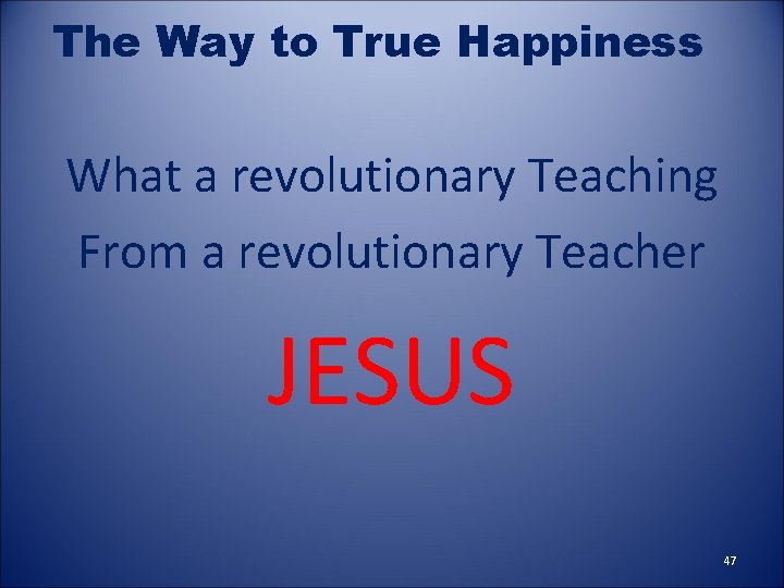 The Way to True Happiness What a revolutionary Teaching From a revolutionary Teacher JESUS