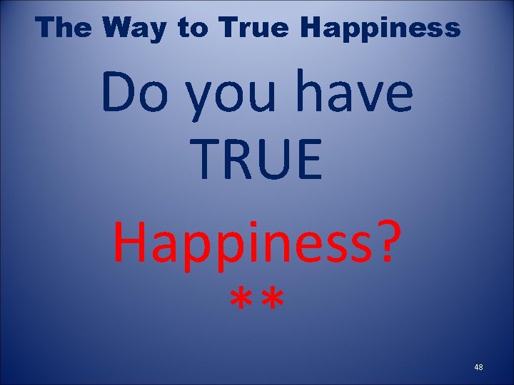 The Way to True Happiness Do you have TRUE Happiness? ** 48 