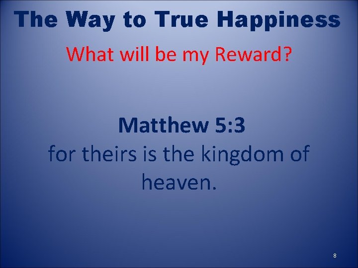 The Way to True Happiness What will be my Reward? Matthew 5: 3 for