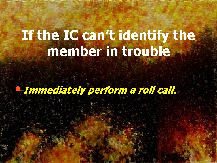 If the IC can’t identify the member in trouble • Immediately perform a roll