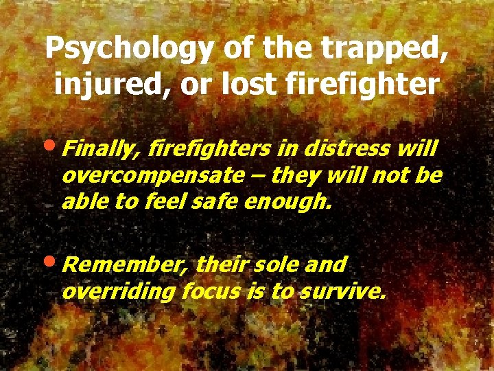 Psychology of the trapped, injured, or lost firefighter • Finally, firefighters in distress will