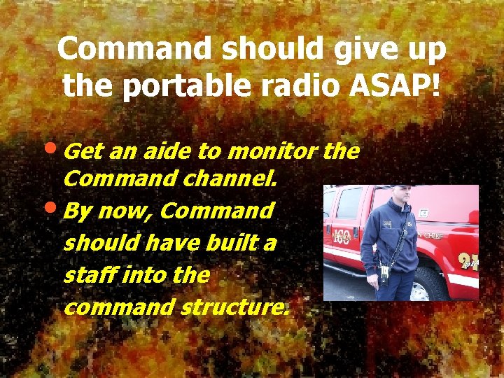 Command should give up the portable radio ASAP! • Get an aide to monitor