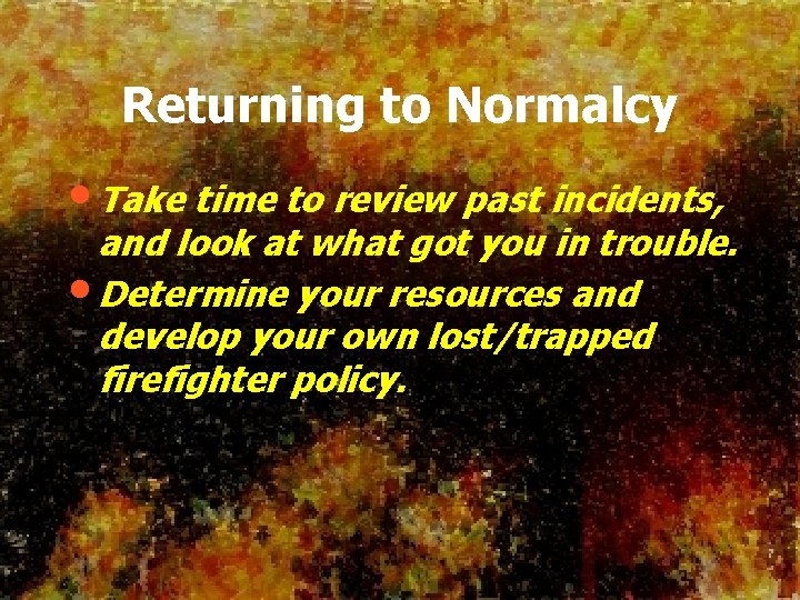 Returning to Normalcy • Take time to review past incidents, and look at what