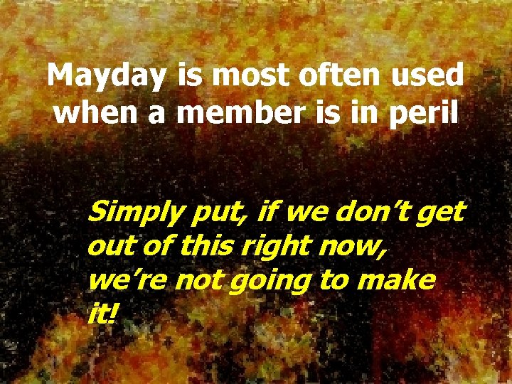 Mayday is most often used when a member is in peril Simply put, if