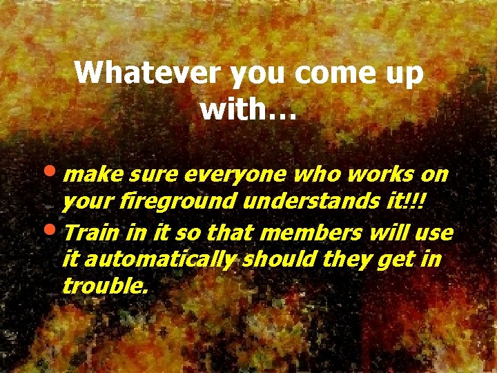 Whatever you come up with… • make sure everyone who works on your fireground