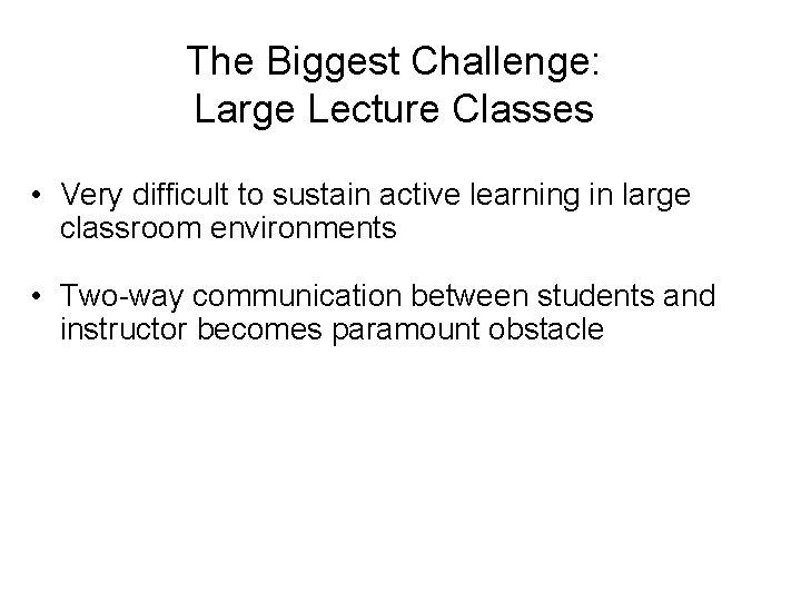 The Biggest Challenge: Large Lecture Classes • Very difficult to sustain active learning in