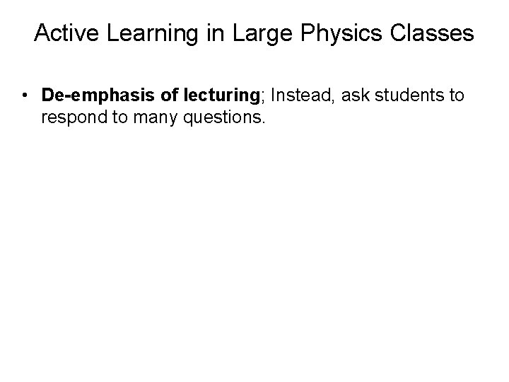 Active Learning in Large Physics Classes • De-emphasis of lecturing; Instead, ask students to
