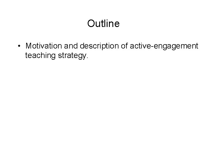 Outline • Motivation and description of active-engagement teaching strategy. • Watch video (18 minutes):