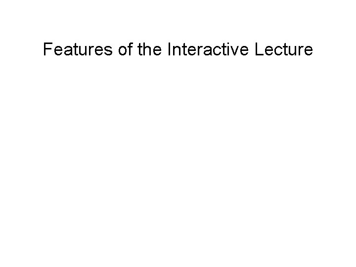 Features of the Interactive Lecture • High frequency of questioning • Must often create