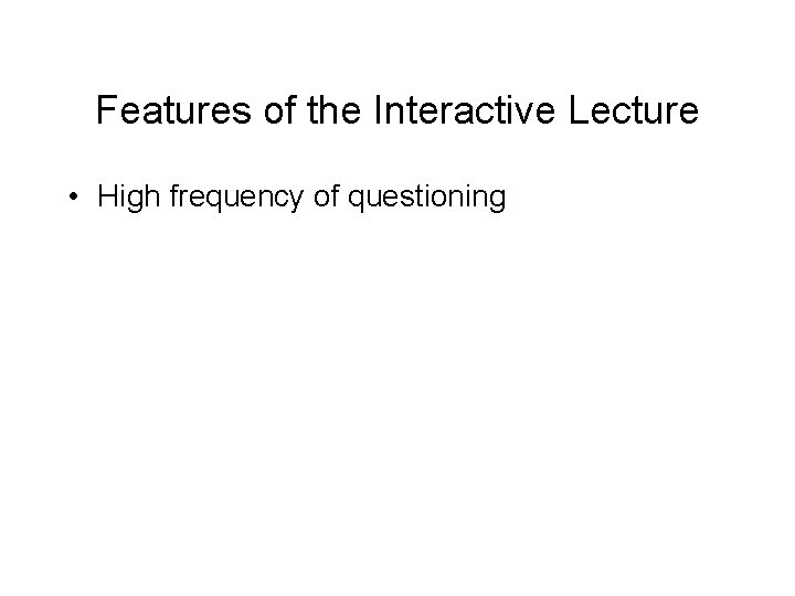 Features of the Interactive Lecture • High frequency of questioning • Must often create