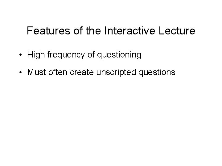 Features of the Interactive Lecture • High frequency of questioning • Must often create