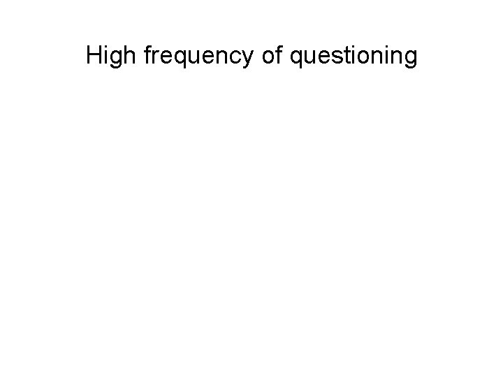 High frequency of questioning • Time per question can be as little as 15