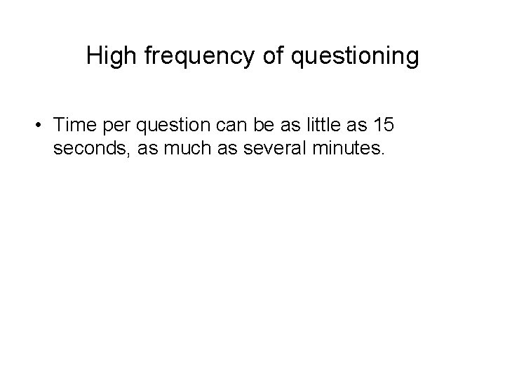 High frequency of questioning • Time per question can be as little as 15