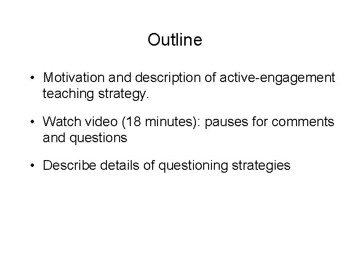 Outline • Motivation and description of active-engagement teaching strategy. • Watch video (18 minutes):