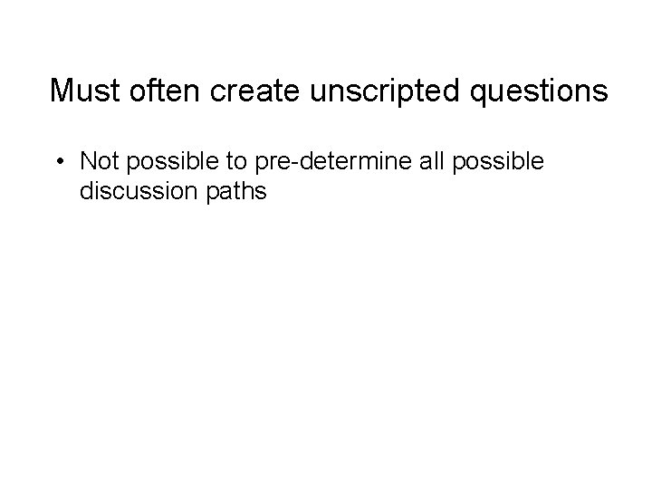 Must often create unscripted questions • Not possible to pre-determine all possible discussion paths