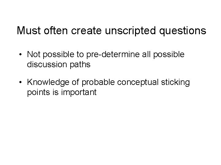 Must often create unscripted questions • Not possible to pre-determine all possible discussion paths