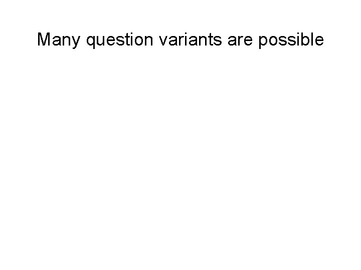 Many question variants are possible • Minor alterations to question can generate provocative change